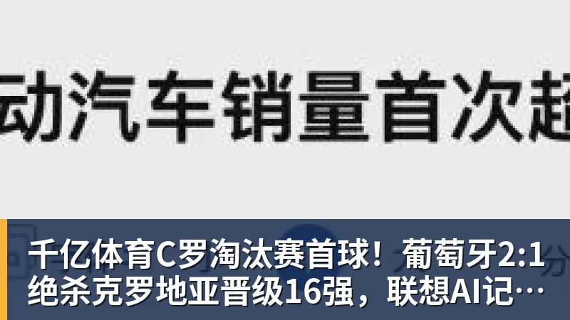 千亿体育C罗淘汰赛首球！葡萄牙2:1绝杀克罗地亚晋级16强，联想AI记录世界杯经典瞬间 - 千亿体育 - 千亿qianyi(中国)